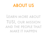 About Us    
 Learn more about TUSI, our mission and the people that make it happen